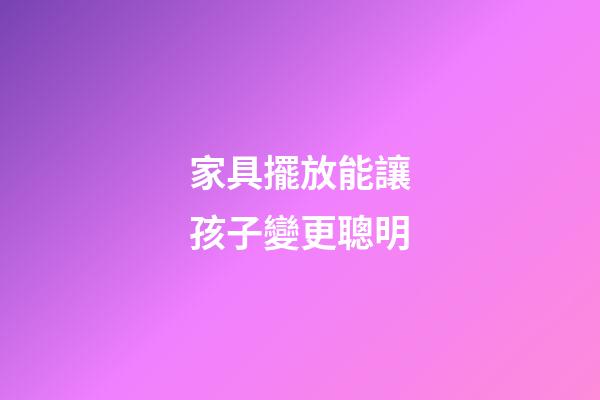 家具擺放能讓孩子變更聰明