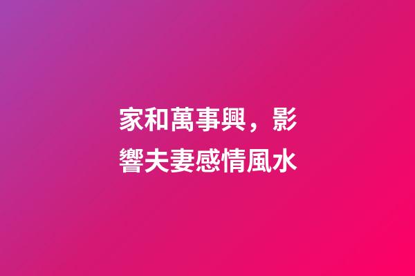 家和萬事興，影響夫妻感情風水