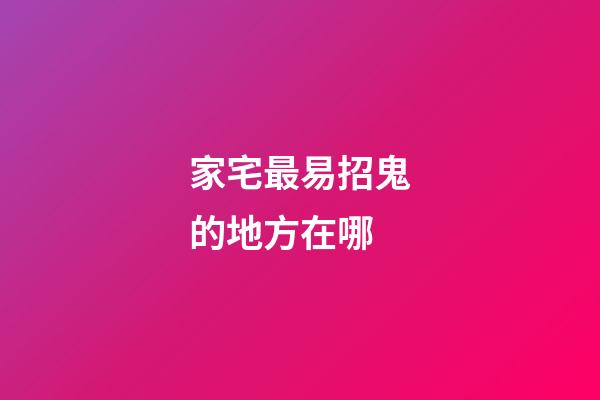 家宅最易招鬼的地方在哪