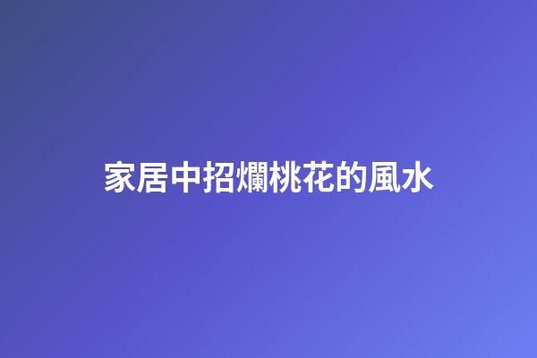家居中招爛桃花的風水
