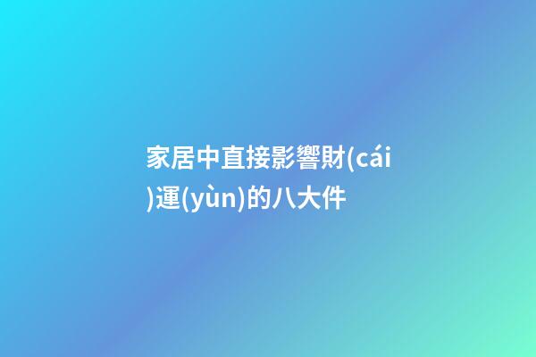 家居中直接影響財(cái)運(yùn)的八大件