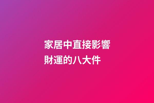 家居中直接影響財運的八大件