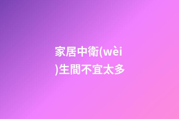 家居中衛(wèi)生間不宜太多