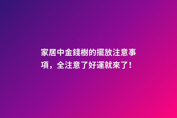 家居中金錢樹的擺放注意事項，全注意了好運就來了！