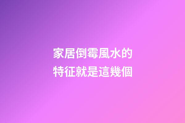 家居倒霉風水的特征就是這幾個