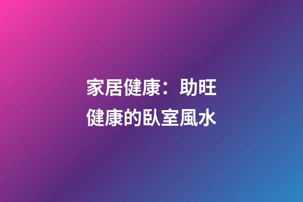 家居健康：助旺健康的臥室風水