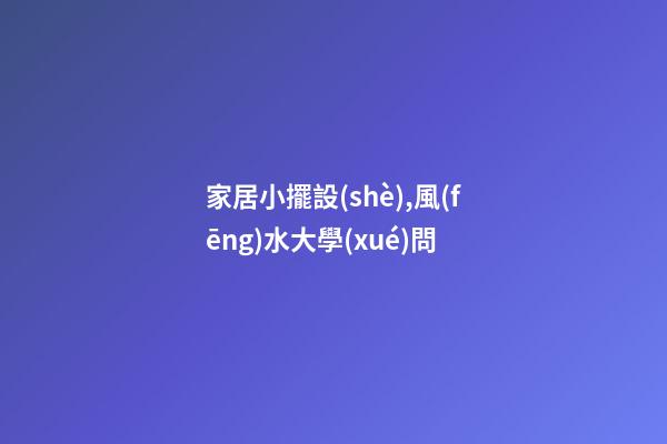 家居小擺設(shè),風(fēng)水大學(xué)問
