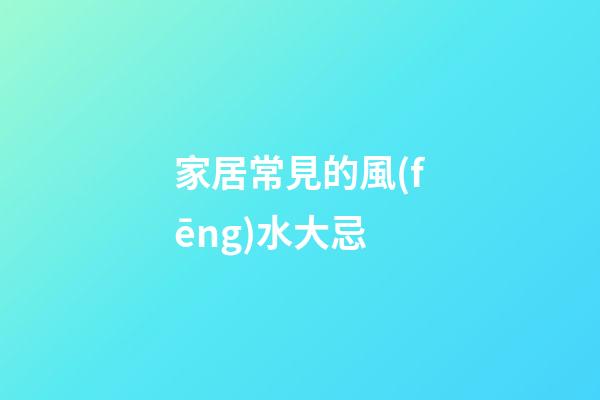 家居常見的風(fēng)水大忌