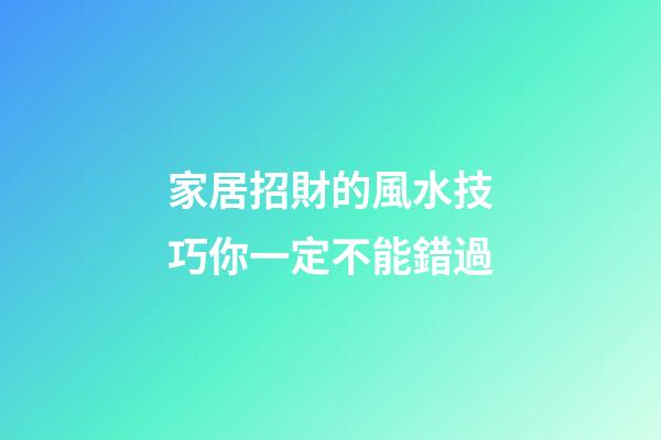 家居招財的風水技巧你一定不能錯過