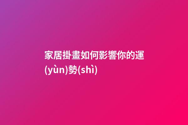 家居掛畫如何影響你的運(yùn)勢(shì)