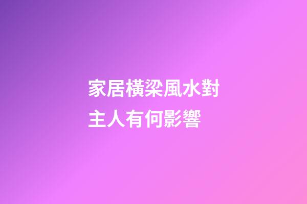 家居橫梁風水對主人有何影響