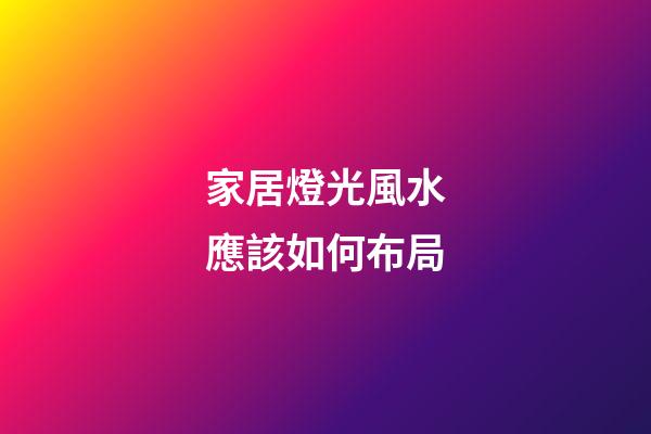 家居燈光風水應該如何布局