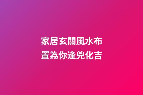 家居玄關風水布置為你逢兇化吉