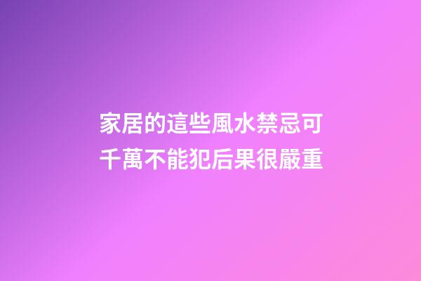 家居的這些風水禁忌可千萬不能犯后果很嚴重