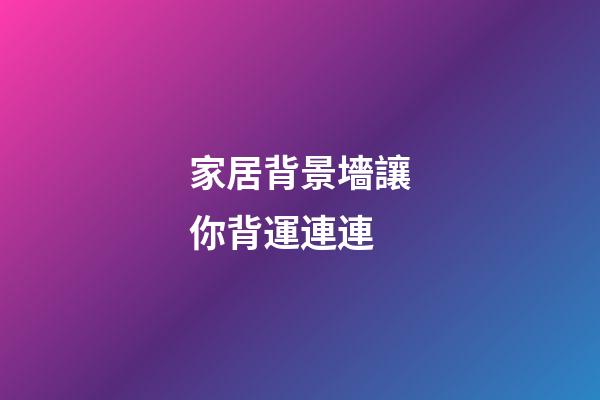 家居背景墻讓你背運連連