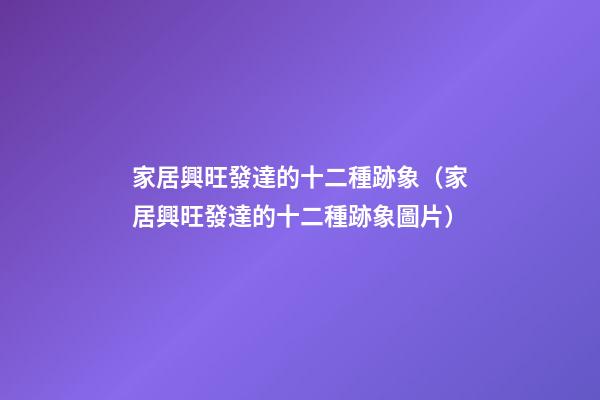 家居興旺發達的十二種跡象（家居興旺發達的十二種跡象圖片）