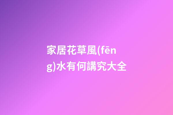 家居花草風(fēng)水有何講究大全