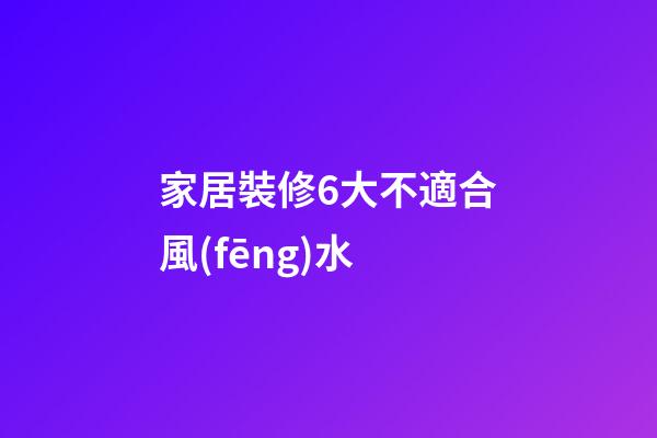 家居裝修6大不適合風(fēng)水