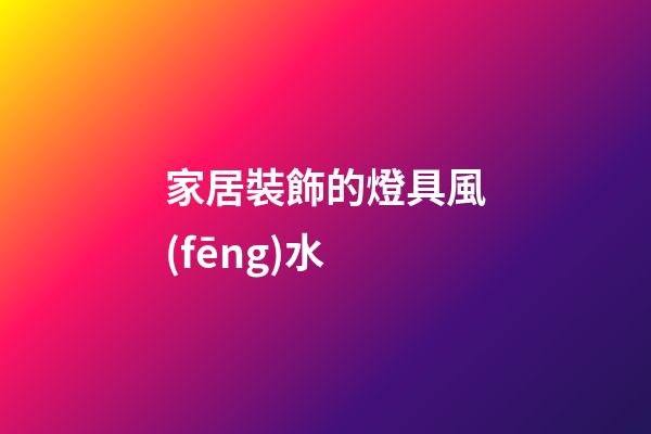 家居裝飾的燈具風(fēng)水