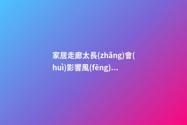 家居走廊太長(zhǎng)會(huì)影響風(fēng)水嗎
