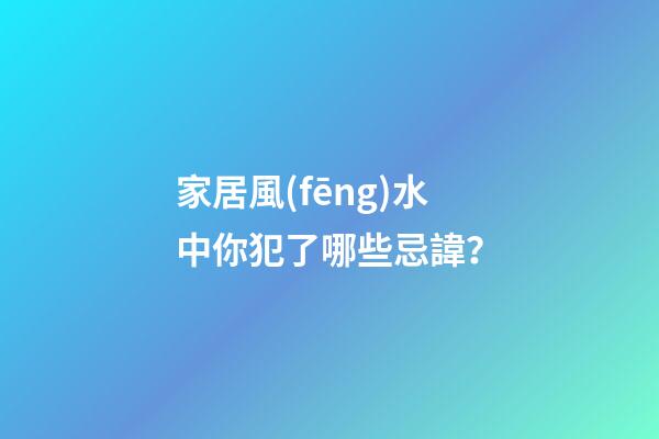 家居風(fēng)水中你犯了哪些忌諱？