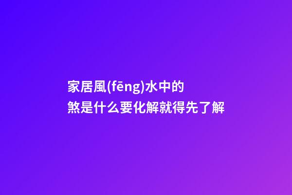 家居風(fēng)水中的煞是什么?要化解就得先了解