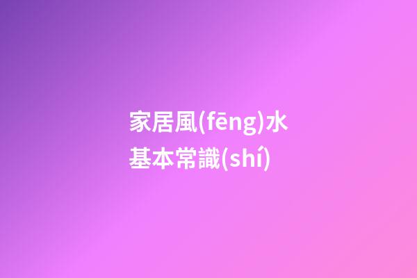 家居風(fēng)水基本常識(shí)