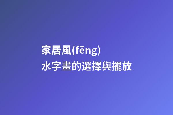 家居風(fēng)水字畫的選擇與擺放