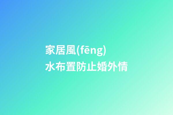 家居風(fēng)水布置防止婚外情