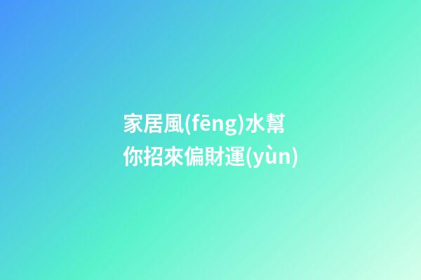 家居風(fēng)水幫你招來偏財運(yùn)