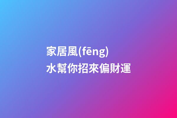家居風(fēng)水幫你招來偏財運