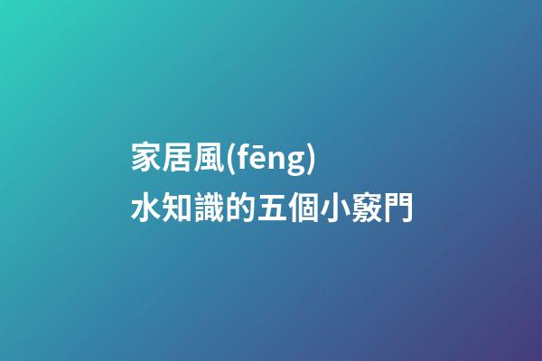 家居風(fēng)水知識的五個小竅門