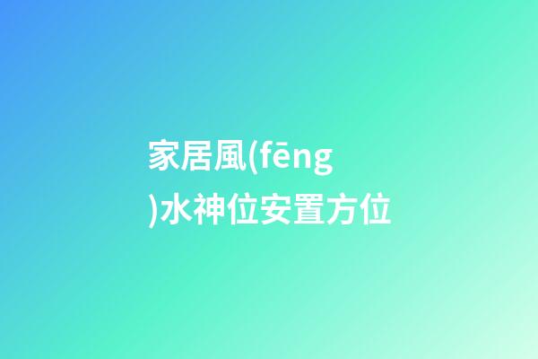 家居風(fēng)水神位安置方位