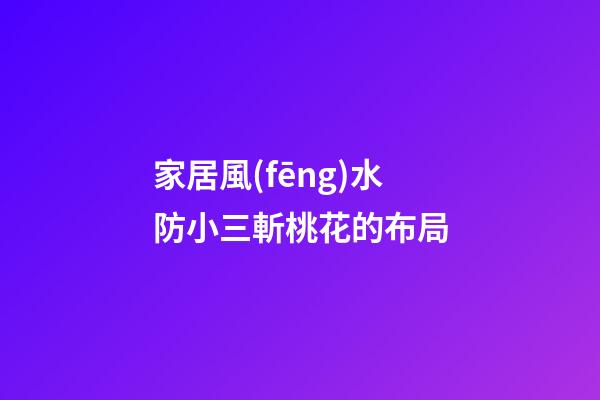 家居風(fēng)水防小三斬桃花的布局