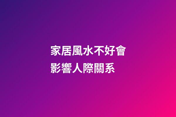 家居風水不好會影響人際關系