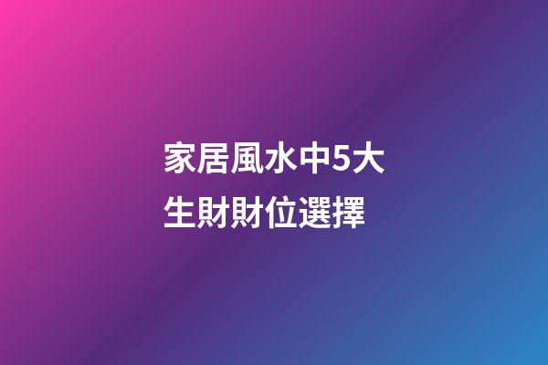 家居風水中5大生財財位選擇