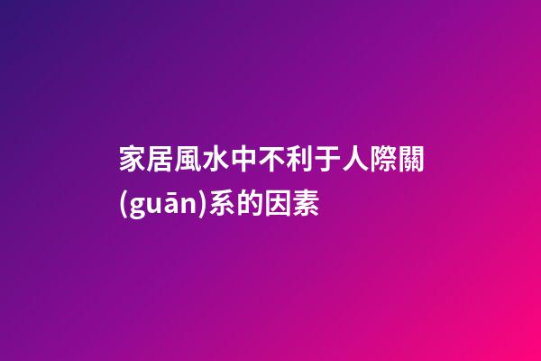家居風水中不利于人際關(guān)系的因素