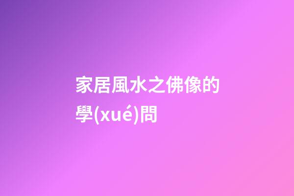 家居風水之佛像的學(xué)問