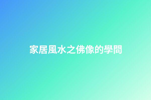 家居風水之佛像的學問