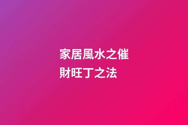 家居風水之催財旺丁之法