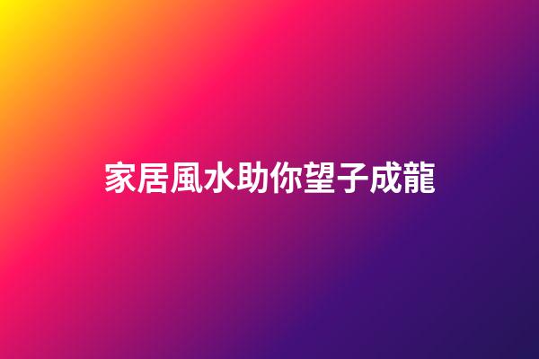 家居風水助你望子成龍