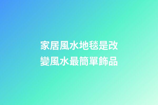 家居風水地毯是改變風水最簡單飾品