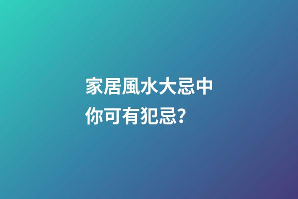 家居風水大忌中你可有犯忌？