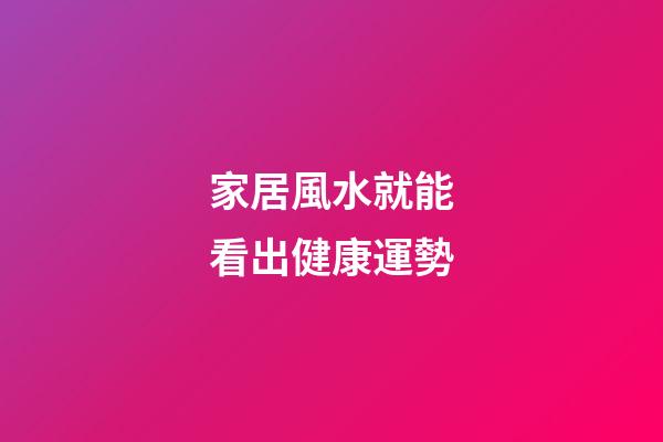 家居風水就能看出健康運勢