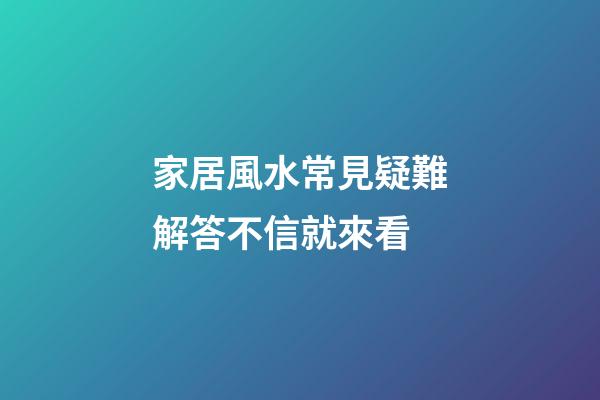 家居風水常見疑難解答不信就來看