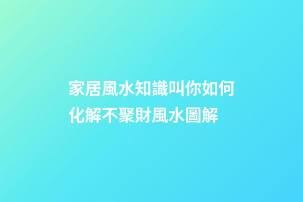 家居風水知識叫你如何化解不聚財風水圖解