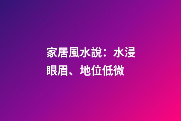 家居風水說：水浸眼眉、地位低微