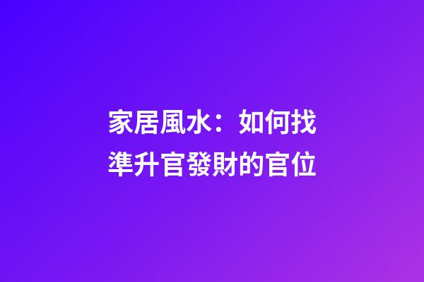 家居風水：如何找準升官發財的官位