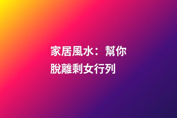 家居風水：幫你脫離剩女行列