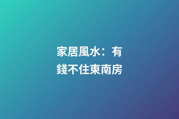 家居風水：有錢不住東南房